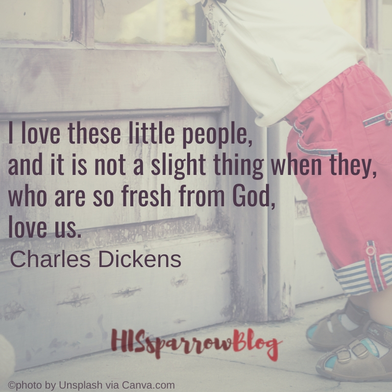 I love these little people, and it is not a slight thing when they, who are so fresh from God, love us. Charles Dickens