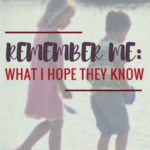 Remember Me: What I Hope They Know