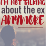 Why I’m Not Talking About the Ex Anymore {and You Shouldn’t Either}