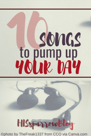 10 Songs to Pump Up Your Day | HISsparrowBlog | #christianliving, #music