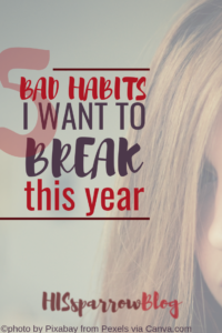 5 Bad Habits I Want to Break This Year | HISsparrowBlog | christian living, new years