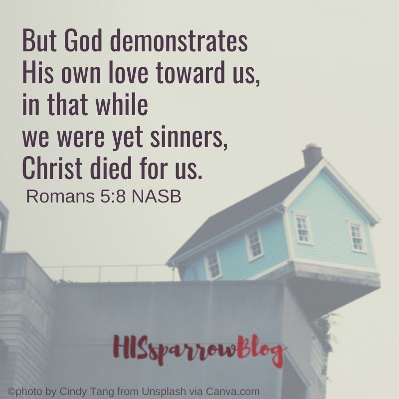 But God demonstrates His own love toward us, in that while we were yet sinners, Christ died for us. Romans 5:8 NASB