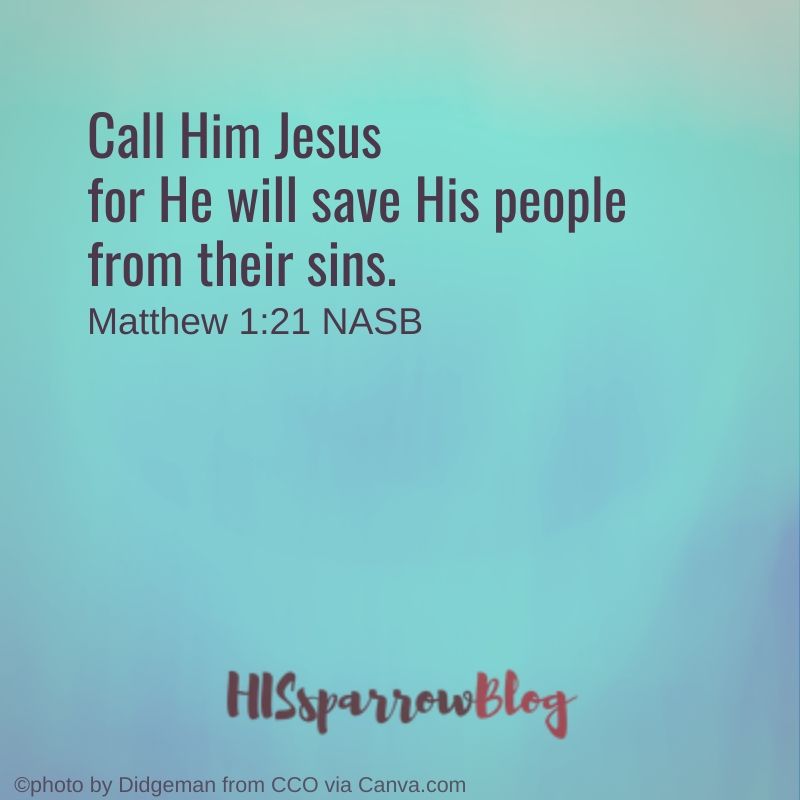 Call Him Jesus for He will save His people from their sins. Matthew 1:21 NASB