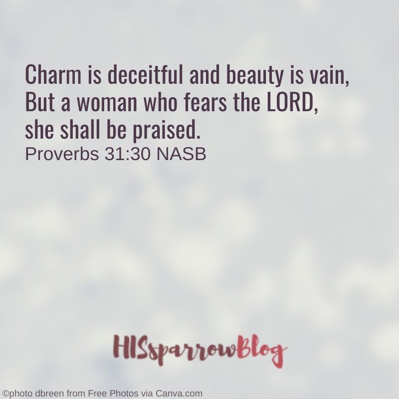 Charm is deceitful and beauty is vain, But a woman who fears the LORD, she shall be praised. Proverbs 31:30 | HISsparrowBlog NASB | christian living