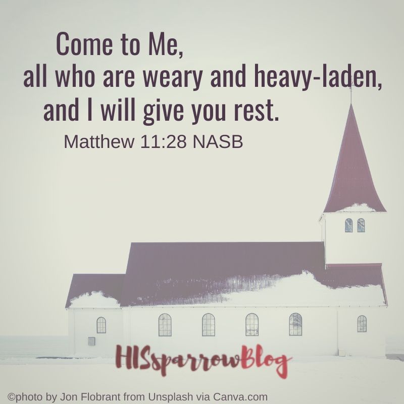 Come to Me, all who are weary and heavy-laden, and I will give you rest. Matthew 11:28 NASB | HISsparrowBlog 