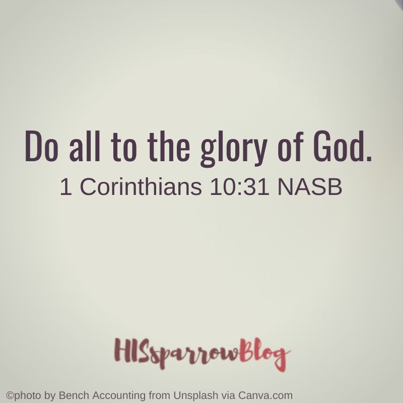 Do all to the glory of God. 1 Corinthians 10:31 NASB