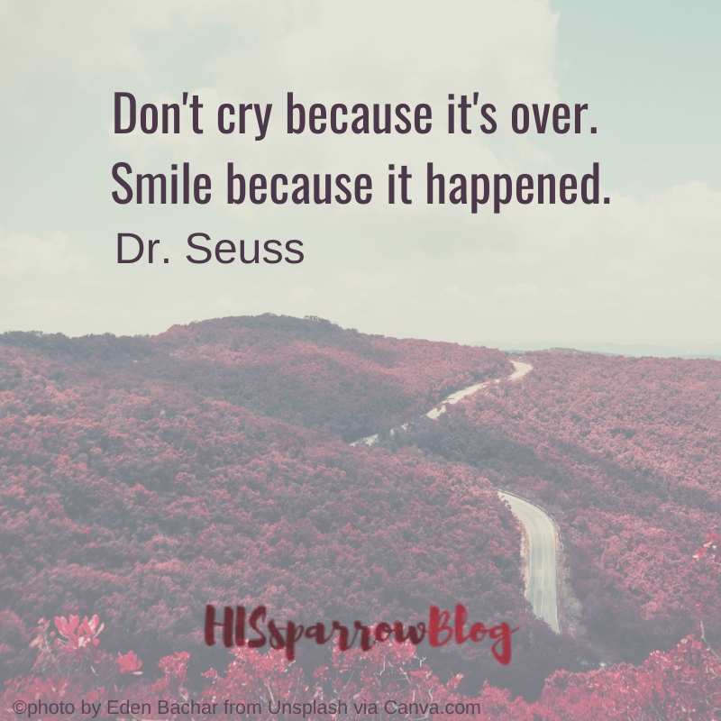 Don't cry because it's over. Smile because it happened. Dr. Seuss