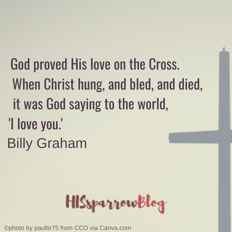 God proved His love on the Cross. When Christ hung, and bled, and died, it was God saying to the world, 'I love you.' Billy Graham