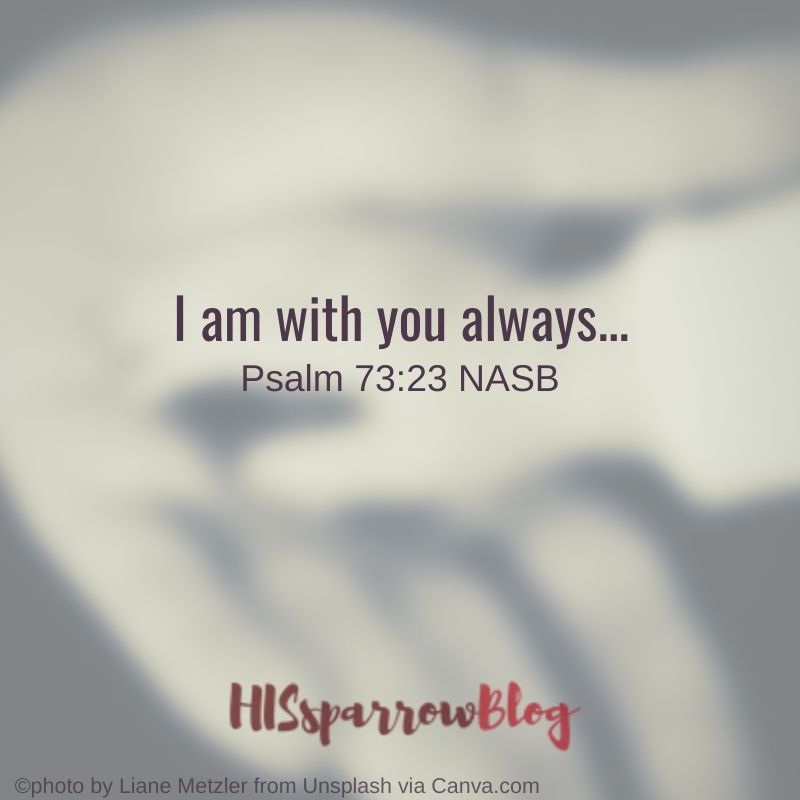 I am with you always. Psalm 73:23 NASB