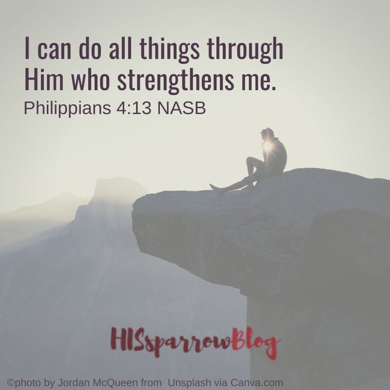 I can do all things through Him who strengthens me. Philippians 4:13 NASB