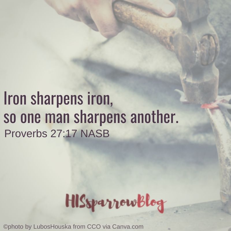 Iron sharpens iron, so one man sharpens another. Proverbs 27:17 NASB