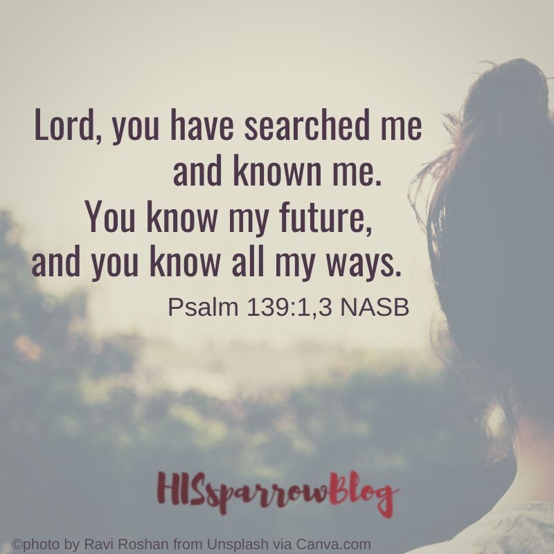 Lord, you have searched me and known me. You know my future, and you know all my ways. Psalm 139:1,3 NASB