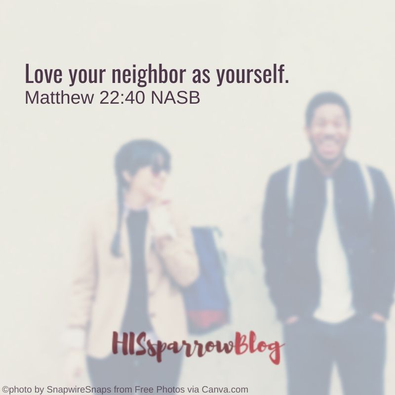 Love your neighbor as yourself. Matthew 22:40 NASB | HISsparrowBlog | christian living