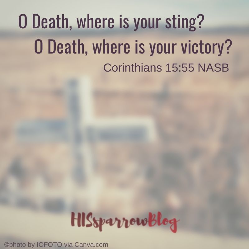 O Death, where is your sting? O Death, where is your victory? 1 Corinthians 15:55 NASB