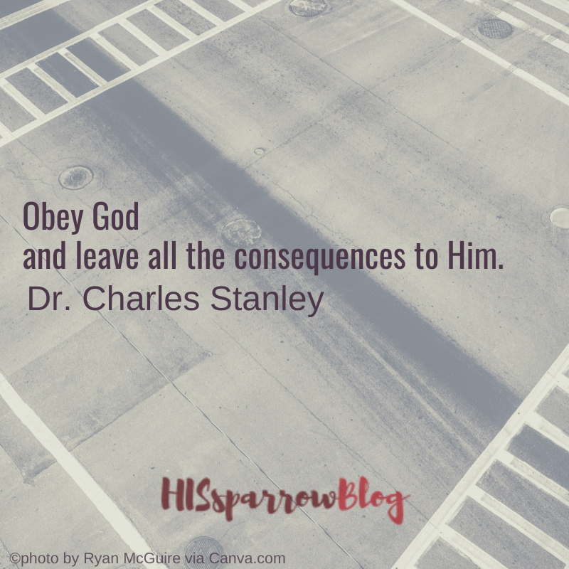 Obey God and leave all the consequences to Him. Dr. Charles Stanley