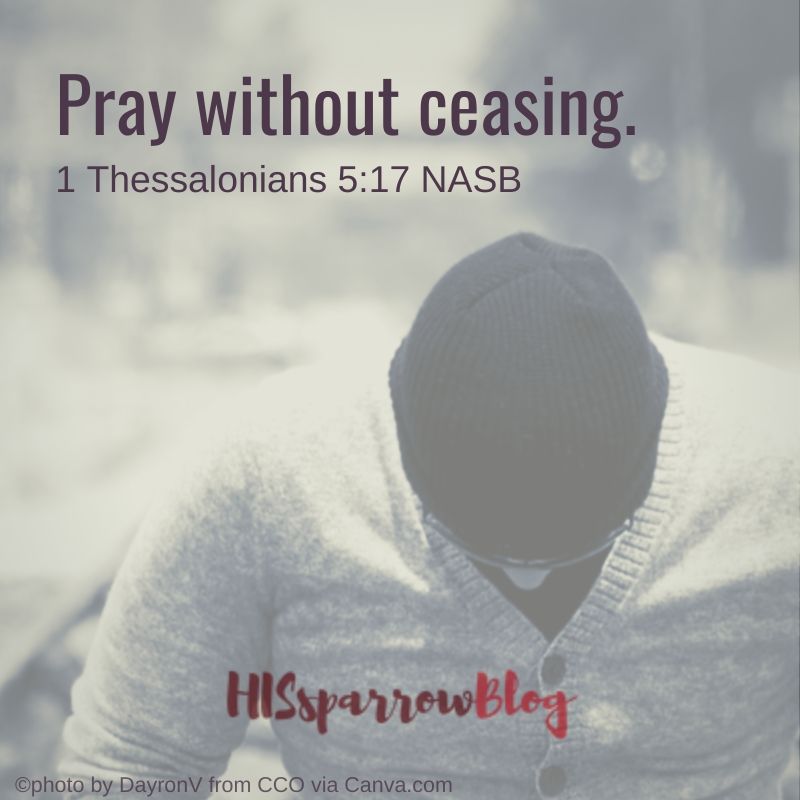 Pray without ceasing. 1 Thessalonians 5:17 NASB