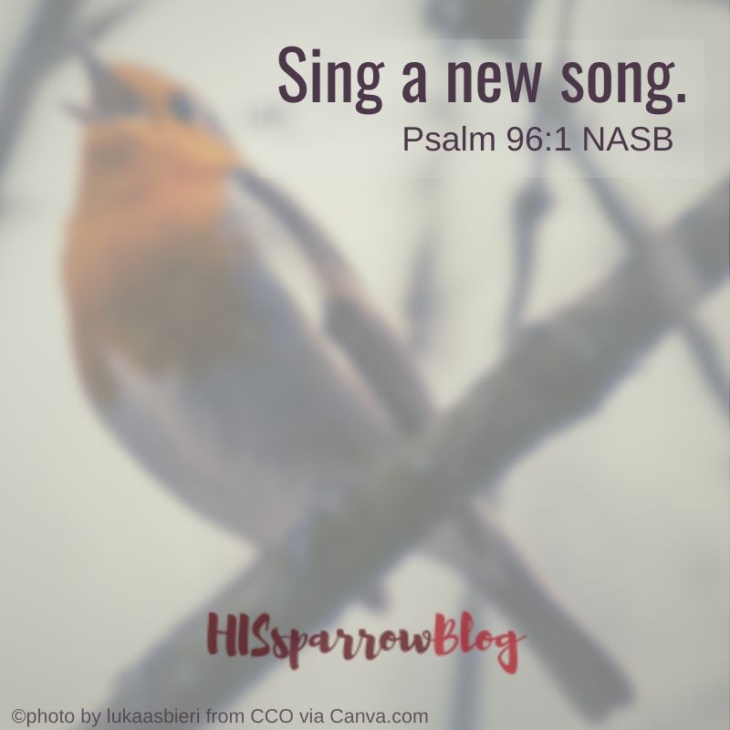 Sing a new song! Psalm 96:1 NASB