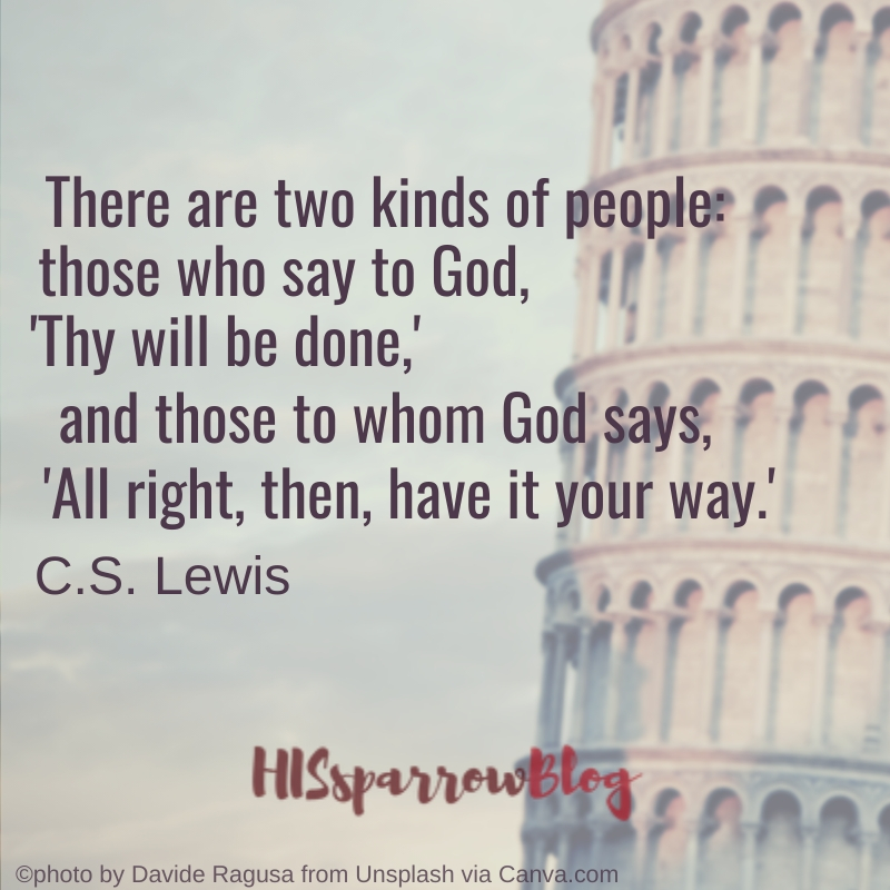 There are two kinds of people: those who say to God, 'Thy will be done,' and those to whom God says, 'All right, then, have it your way.' C.S. Lewis