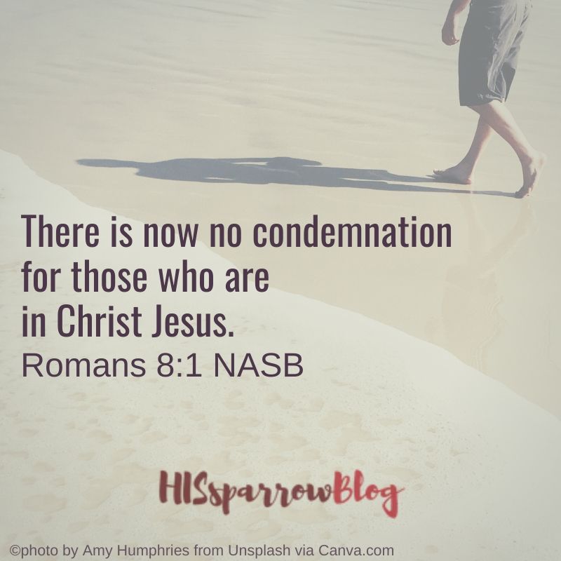 There is now no condemnation for those who are in Christ Jesus. Romans 8:1 NASB