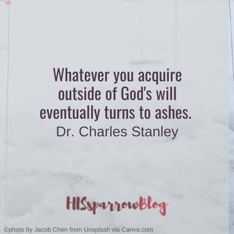 Whatever you acquire outside of God's will eventually turns to ashes. Dr. Charles Stanley