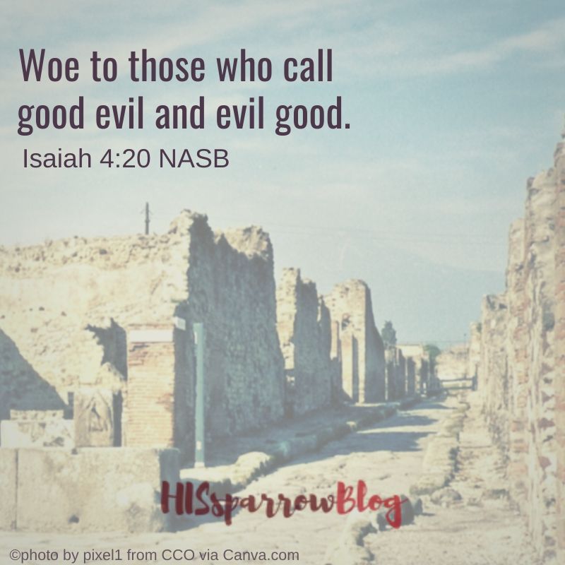 Woe to those who call good evil and evil good. Isaiah 4:20 NASB
