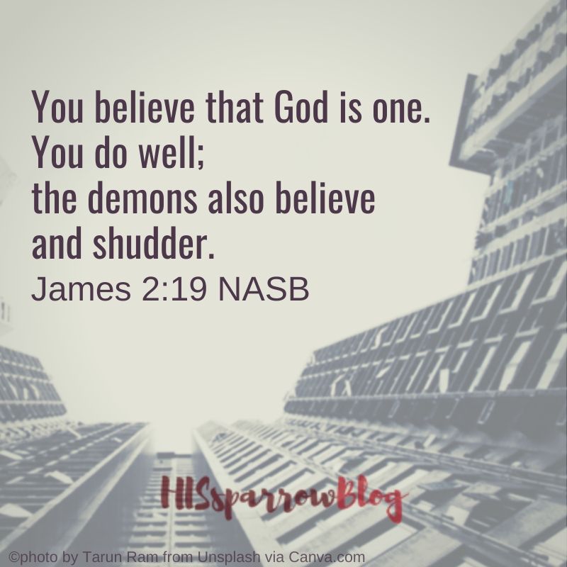 You believe that God is one. You do well; the demons also believe and shudder. James 2:19 NASB