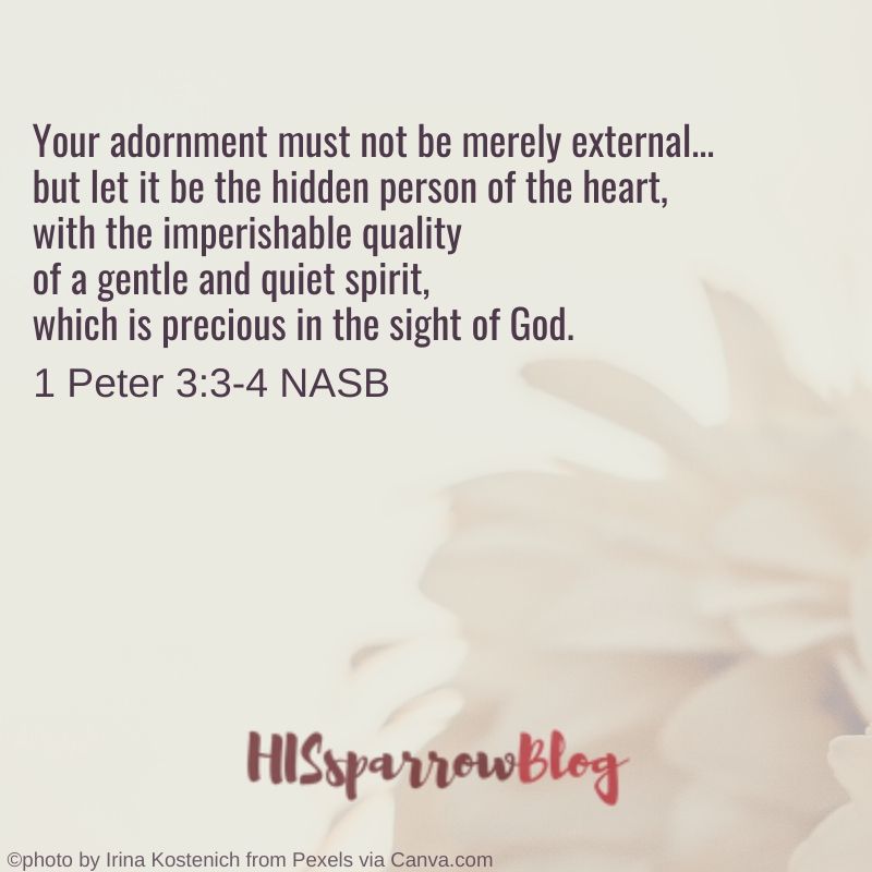 Your beauty should not come from outward adornment... Rather, it should be that of your inner self, the unfading beauty of a gentle and quiet spirit, which is of great worth in God's sight. 1 Peter 3:3-4 NASB | HISsparrowBlog | christian living