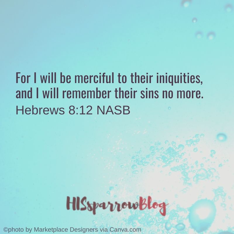 For I will be merciful to their iniquities, and I will remember their sins no more. Hebrews 8_12 NASB _ HISsparrowBlog
