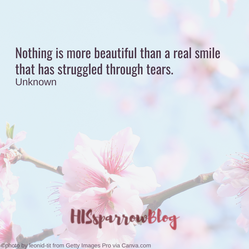 Nothing is more beautiful than a real smile that has struggled through tears. Unknown | HISsparrowBlog