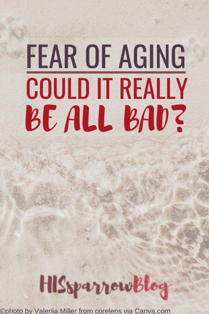 Fear of Aging: Could It Really Be All Bad? | HISsparrowBlog