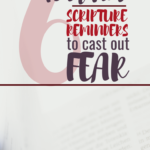 Fear Not: 6 Important Scripture Reminders to Cast Out Fear