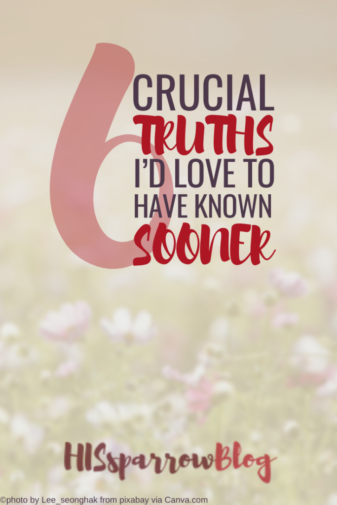 6 Crucial Truths I’d Love to Have Known Sooner | HISsparrowBlog