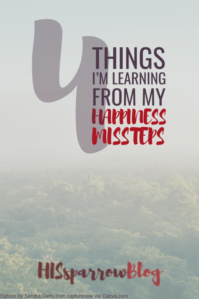 4 Things I'm Learning from My Happiness Missteps | HISsparrowBlog