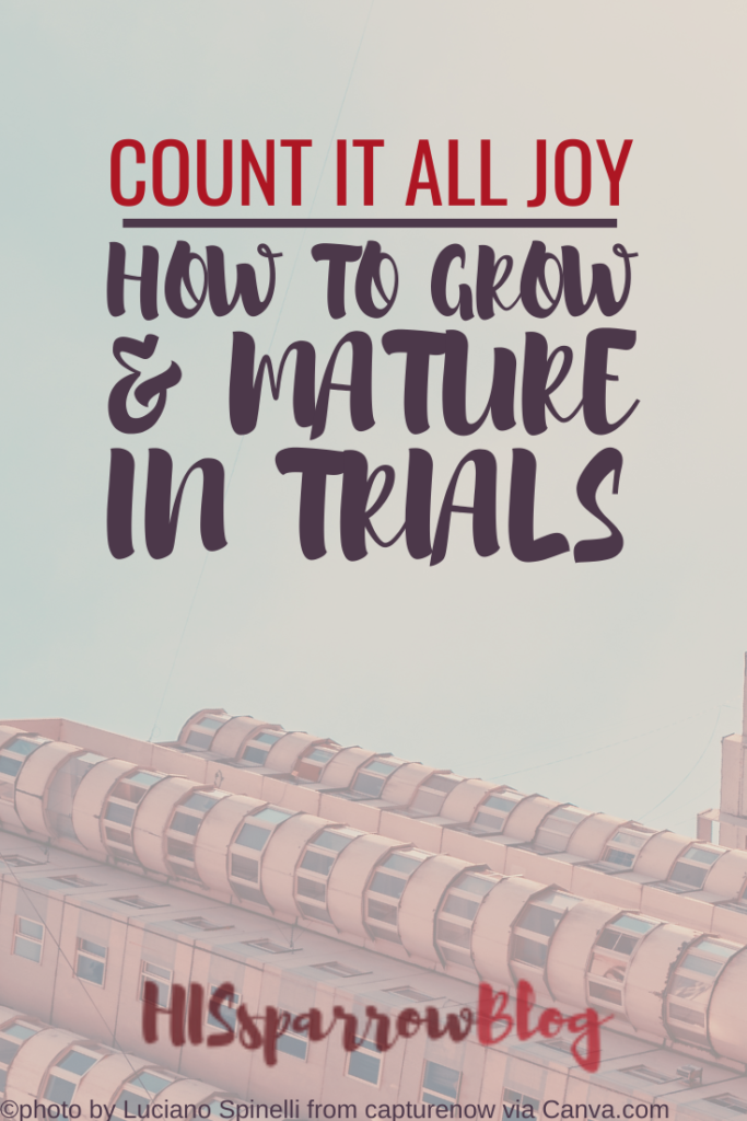 Count It All Joy How to Grow & Mature in Trials | HISsparrowBlog