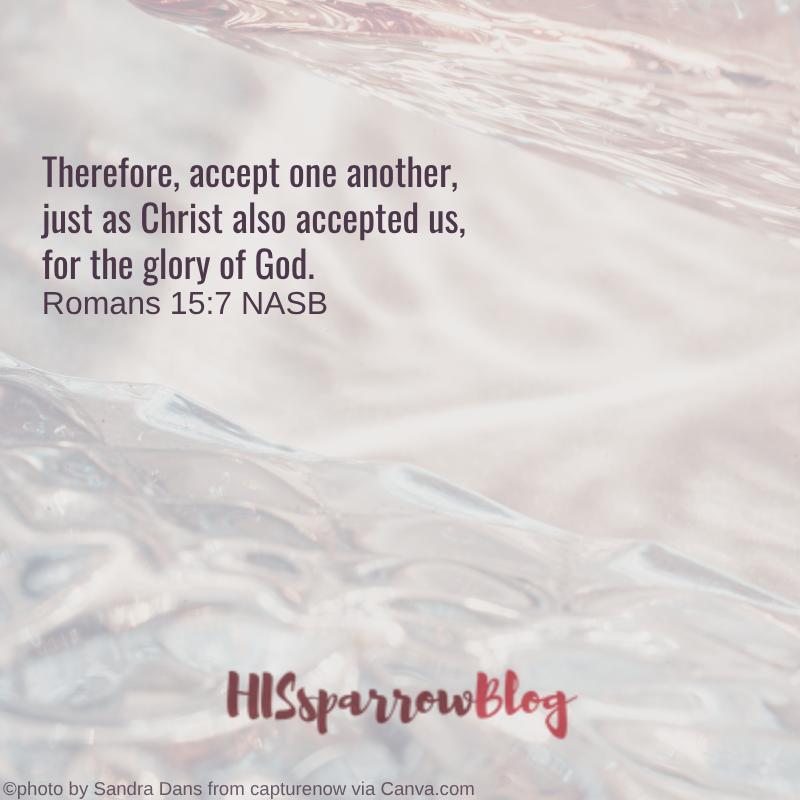 Therefore, accept one another, just as Christ also accepted us, for the glory of God. Romans 15:7 NASB | HISsparrowBlog